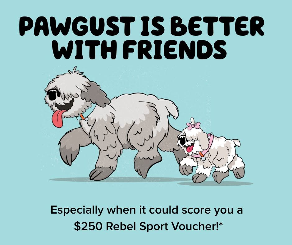 Text reads: PAWGUST is better with friends. Especially when it could score you a $250 Rebel Sport Voucher!* Image of a big cartoon fluffy dog and a little one.